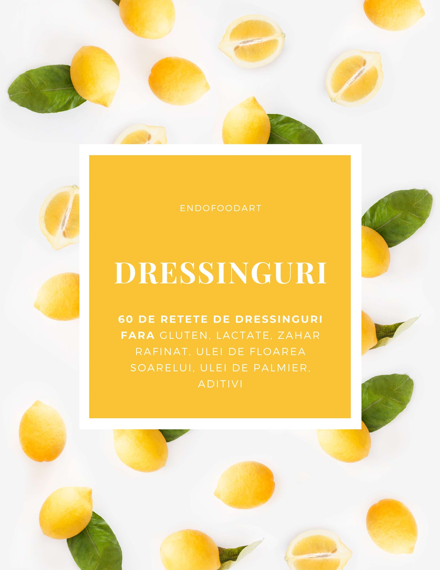 DRESSINGURI - 60 de retete de dressinguri fara gluten, lactate, zahar rafinat, ulei de floarea soarelui, ulei de palmier, aditivi
